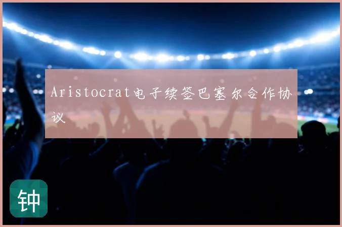 Aristocrat电子续签巴塞尔合作协议