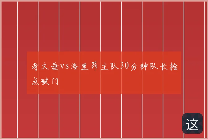 考文垂vs洛里昂主队30分钟队长抢点破门