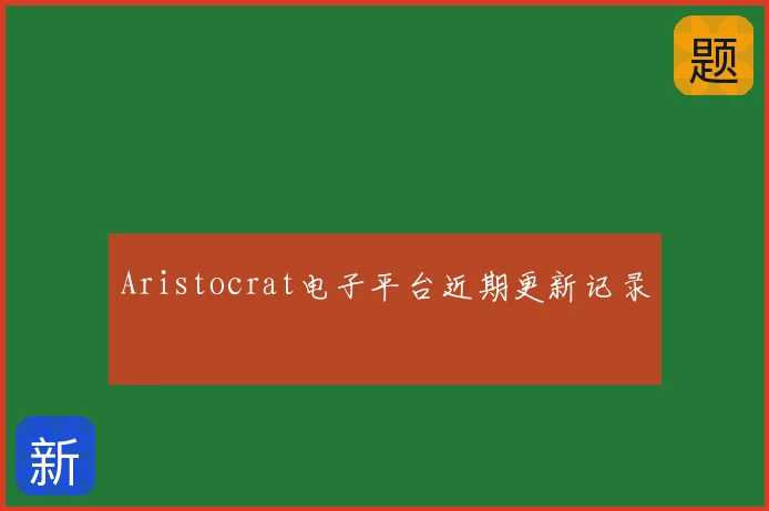 Aristocrat电子平台近期更新记录