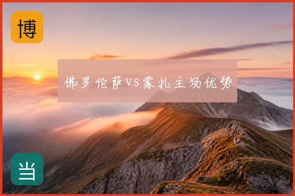 佛罗伦萨vs蒙扎主场优势